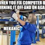 fixed it | WHEN YOU FIX COMPUTER BY TURNING IT OFF AND ON AGAIN | image tagged in stonks mekanic,there i fixed it | made w/ Imgflip meme maker