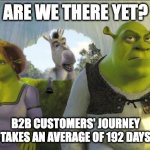 Are we there yet | ARE WE THERE YET? B2B CUSTOMERS' JOURNEY TAKES AN AVERAGE OF 192 DAYS | image tagged in are we there yet | made w/ Imgflip meme maker