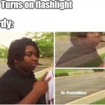 I'll be honest, he's gotten me a few times. Accidentally. | Me: Turns on flashlight; Zardy: | image tagged in nileseyy niles disappears,zardy's maze | made w/ Imgflip meme maker