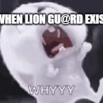 Why? | ME WHEN LION GU@RD EXISTS | image tagged in gifs,why | made w/ Imgflip video-to-gif maker