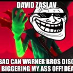 David, You Greedy Dirtbag! | DAVID ZASLAV; HOW BAD CAN WARNER BROS DISCOVERY BE?! I AM BIGGERING MY ASS OFF! DEAL WITH IT! | image tagged in how bad can i be,david zaslav,the lorax,warner bros | made w/ Imgflip meme maker