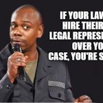 comedian  | IF YOUR LAWYERS HIRE THEIR OWN LEGAL REPRESENTATION OVER YOUR CASE, YOU'RE SCREWED. | image tagged in comedian | made w/ Imgflip meme maker