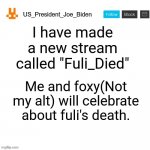 imgflip.com/m/Fuli_Died/ | I have made a new stream called "Fuli_Died"; Me and foxy(Not my alt) will celebrate about fuli's death. | image tagged in us_president_joe_biden announcement template with new bunny icon,the lion guard | made w/ Imgflip meme maker