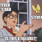 Is this a failure? | STEVEN HE'S DAD; STEVEN; "IS THIS A FAILURE?" | image tagged in is this a bird | made w/ Imgflip meme maker