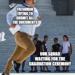 meme | FRESHMAN TRYING TO SUBMIT ALL THE DOCUMENTS; OUR SQUAD WAITING FOR THE GRADUATION CEREMONY | image tagged in gotta jet | made w/ Imgflip meme maker