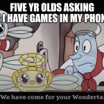 They be addicted to the mobile game: Rip Off Run | FIVE YR OLDS ASKING IF I HAVE GAMES IN MY PHONE | image tagged in we have come for your wondertart | made w/ Imgflip meme maker