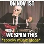 ya this is a little early | ON NOV 1ST WE SPAM THIS | image tagged in spooky music stops | made w/ Imgflip meme maker