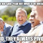 boomers, financial, economics, powell, | THEN THE KID SAID,  YEAH BUT WHAT IF HE DOESNT PIVOT; KID, THEY ALWAYS PIVOT. | image tagged in old people laughing | made w/ Imgflip meme maker