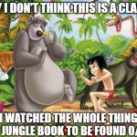 bad jungle book review | OKAY I DON'T THINK THIS IS A CLASSIC; I WATCHED THE WHOLE THING
NO JUNGLE BOOK TO BE FOUND 0/10 | image tagged in jungle book,missing the point | made w/ Imgflip meme maker