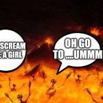 Where do people in hell tell people they don't  like to go? | OH GO TO ....UMMM; YOU SCREAM LIKE A GIRL | image tagged in hell | made w/ Imgflip meme maker