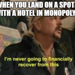 im never going to recover from this | WHEN YOU LAND ON A SPOT WITH A HOTEL IN MONOPOLY | image tagged in im never going to recover from this | made w/ Imgflip meme maker