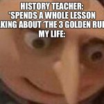 HTML | HISTORY TEACHER: *SPENDS A WHOLE LESSON TALKING ABOUT ‘THE 3 GOLDEN RULES’
MY LIFE: | image tagged in gru meme | made w/ Imgflip meme maker