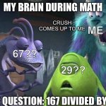Monsters inc | MY BRAIN DURING MATH; CRUSH COMES UP TO ME; ME; 67?? 29?? THE QUESTION: 167 DIVIDED BY 17 | image tagged in bruh | made w/ Imgflip meme maker
