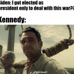 Respect for JFK | Biden: I got elected as president only to deal with this war?? Kennedy: | image tagged in first time,history | made w/ Imgflip meme maker