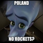 rip poland | POLAND; NO ROCKETS? | image tagged in megamind no bitches blank | made w/ Imgflip meme maker