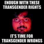 Creepy Mutahar Staring | ENOUGH WITH THESE TRANSGENDER RIGHTS; IT'S TIME FOR 
TRANSGENDER WRONGS | image tagged in creepy mutahar staring | made w/ Imgflip meme maker