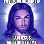 mha funny | POV: YOU LIKE MINETA; I AM JESUS. AND YOU NEED ME. | image tagged in i am jesus and you need me,mha,my hero academia,bnha,boku no hero academia | made w/ Imgflip meme maker