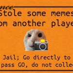 Monopoly Card | Stole some memes from another player? Go To Jail; Go directly to Jail. Do not pass GO, do not collect $200 | image tagged in monopoly card | made w/ Imgflip meme maker