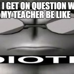 why | MY TEACHER BE LIKE; WHEN I GET ON QUESTION WRONG | image tagged in sanford idiotic | made w/ Imgflip meme maker