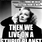 Your Protection Is Killing Us | AND THE ONLY THING WE NEED PROTECTION FROM IS MEN; IF MEN ARE THE SUPPOSED PROTECTORS; THEN WE LIVE ON A STUPID PLANET | image tagged in vintage woman thinking,memes,protectors,predators,human stupidity,i wish people would think | made w/ Imgflip meme maker