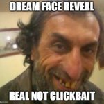 OMG GUYS ITS DREAM | DREAM FACE REVEAL REAL NOT CLICKBAIT | image tagged in ugly guy | made w/ Imgflip meme maker