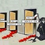 death door knocking | KENNY MCCORMICK; KENNY MCCORMICK; KENNY MCCORMICK; KENNY MCCORMICK; KENNY MCCORMICK; KENNY MCCORMICK | image tagged in death door knocking | made w/ Imgflip meme maker