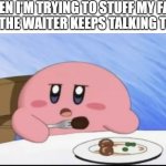 kirby hangry | WHEN I'M TRYING TO STUFF MY FACE 
AND THE WAITER KEEPS TALKING TO ME | image tagged in hungry kirby,hangry,kirby,funny,food | made w/ Imgflip meme maker