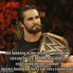 bro seriously why | me looking at the memes_overload stream to see LordMegatron05 repeating memes about furries being the best (im very confused) | image tagged in gifs,confused seth rollins | made w/ Imgflip video-to-gif maker