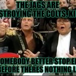 jim ross | THE JAGS ARE DESTROYING THE COLTS, KING; SOMEBODY BETTER STOP EM JR BEFORE THERES NOTHING LEFT | image tagged in jim ross | made w/ Imgflip meme maker