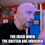 BRITISH | THE IRISH WHEN THE BRITISH ARE INVOLVED | image tagged in gifs,british | made w/ Imgflip video-to-gif maker