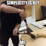 Simplicity is key | SIMPLICITY IS KEY; ME: | image tagged in guy open a banana | made w/ Imgflip meme maker