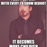 And no, cursing doesn't make you mature | I DON'T GET WHY WITH EVERY TV SHOW REBOOT; IT BECOMES MORE CHILDISH | image tagged in tony stark annoyance,tv | made w/ Imgflip meme maker
