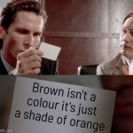 Look it up if you don't believe me ;) | Brown isn't a colour it's just a shade of orange | image tagged in american psycho business card,lisa simpson's presentation,spiderman presentation,among us presentation,american psycho | made w/ Imgflip meme maker
