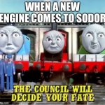 the council will decide your fate (thomas edition) | WHEN A NEW ENGINE COMES TO SODOR | image tagged in the council will decide your fate thomas edition,thomas the train,the council will decide your fate,new,thomas the tank engine | made w/ Imgflip meme maker