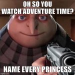Oh so you like adventure time? | OH SO YOU WATCH ADVENTURE TIME? NAME EVERY PRINCESS | image tagged in oh so you like x name every y,adventure time,gru with gun | made w/ Imgflip meme maker