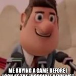 Cloudy with a chance of meatballs | ME BUYING A GAME BEFORE I LOOK AT THE "HORRIBLE REVIEWS" | image tagged in cloudy with a chance of meatballs | made w/ Imgflip meme maker