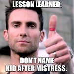 Lesson | LESSON LEARNED:; DON’T NAME KID AFTER MISTRESS. | image tagged in adam levine thumbs up | made w/ Imgflip meme maker