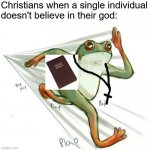 Stop trying to convert everybody. You're annoying as shit. | Christians when a single individual
doesn't believe in their god: | image tagged in gooby the frog,christians,christianity,god,religion,atheism | made w/ Imgflip meme maker