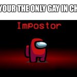 Idk | WHEN YOUR THE ONLY GAY IN CHURCH | image tagged in imposter template | made w/ Imgflip meme maker