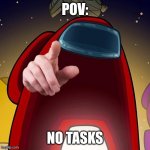 POV | POV:; NO TASKS | image tagged in pov | made w/ Imgflip meme maker