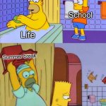 A | School break is over; School; Life; Summer break; Life; School | image tagged in homer s revenge fixed textboxes,school,memes,funny,so true memes,the simpsons | made w/ Imgflip meme maker