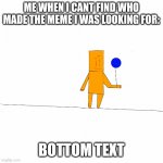 Huh...Thats Neat... | ME WHEN I CANT FIND WHO MADE THE MEME I WAS LOOKING FOR:; BOTTOM TEXT | image tagged in partygoer looking at partypooper balloon | made w/ Imgflip meme maker