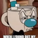 Mugman face | ME:; WHEN I FOUND OUT MY SISTER STOLE MY WALLET | image tagged in mugman face | made w/ Imgflip meme maker