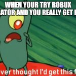 e | WHEN YOUR TRY ROBUX GENERATOR AND YOU REALLY GET ROBUX | image tagged in i never thought i'd get this far | made w/ Imgflip meme maker