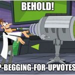 MY LATEST INVENTION! | BEHOLD! MY STOP-BEGGING-FOR-UPVOTES-INATOR | image tagged in behold dr doofenshmirtz | made w/ Imgflip meme maker