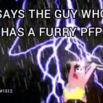 Says the guy who has a furry pfp meme