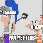 Not Yet Ferb | TECHNOBLADE; MEMES; DREAM; NOT YET FERB | image tagged in not yet ferb,phineas and ferb,dream,technoblade | made w/ Imgflip meme maker