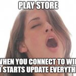 playstore | PLAY STORE; WHEN YOU CONNECT TO WIFI AND STARTS UPDATE EVERYTHING | image tagged in orgasm | made w/ Imgflip meme maker