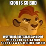 Kion crybaby | KION IS SO BAD; EVERYTHING THAT STARTS AND ENDS WITH A B C D E F G H J K L M N O P Q R S T U V W X Y Z IS BETTER THAN HIM | image tagged in kion crybaby,the lion guard | made w/ Imgflip meme maker