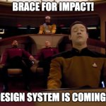 Brace for impact! Design system is coming | BRACE FOR IMPACT! DESIGN SYSTEM IS COMING!! | image tagged in brace for impact,software,graphic design problems,development | made w/ Imgflip meme maker